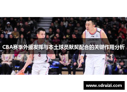 CBA赛季外援发挥与本土球员默契配合的关键作用分析