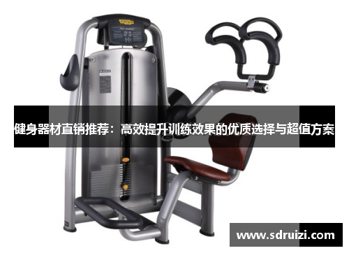 健身器材直销推荐：高效提升训练效果的优质选择与超值方案